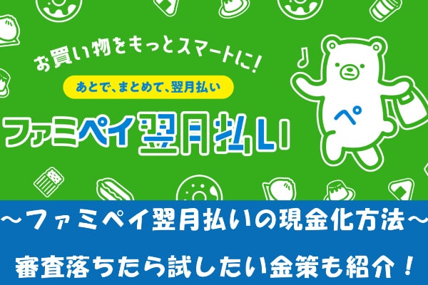 ファミペイ翌月払いの現金化方法！審査落ち対策も解説