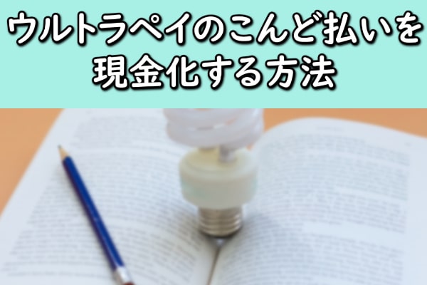 ウルトラペイのこんど払いを現金化する方法