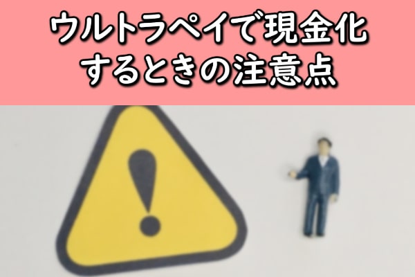 ウルトラペイで現金化するときの注意点