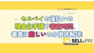 セルペイの後払いの 現金化手順や審査時間、審査は厳しいのか徹底解説!