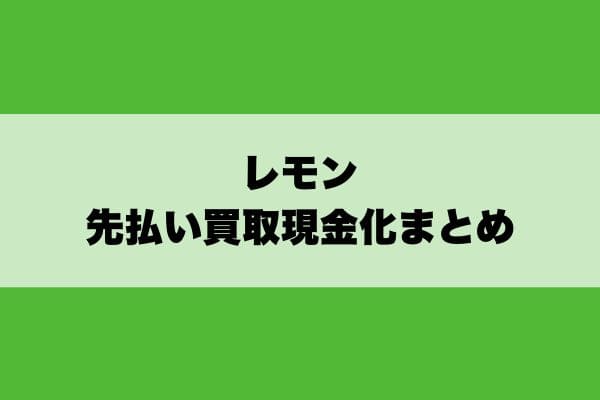 レモン先払い買取現金化まとめ