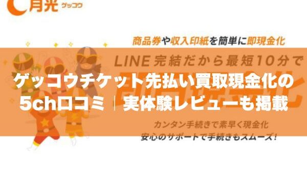 ゲッコウチケット先払い買取現金化の5ch口コミ｜実体験レビューも掲載