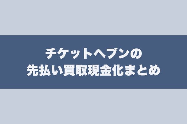 チケットヘブンの先払い買取現金化まとめ