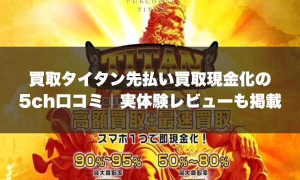 買取タイタン先払い買取現金化の5ch口コミ｜実体験レビューも掲載