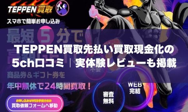 TEPPEN買取先払い買取現金化の5ch口コミ｜実体験レビューも掲載