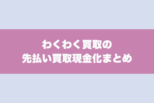 わくわく買取の先払い買取現金化まとめ