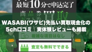 WASABI(ワサビ)先払い買取現金化の5ch口コミ｜実体験レビューも掲載