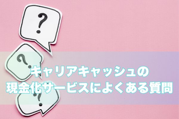 キャリアキャッシュの現金化サービスによくある質問
