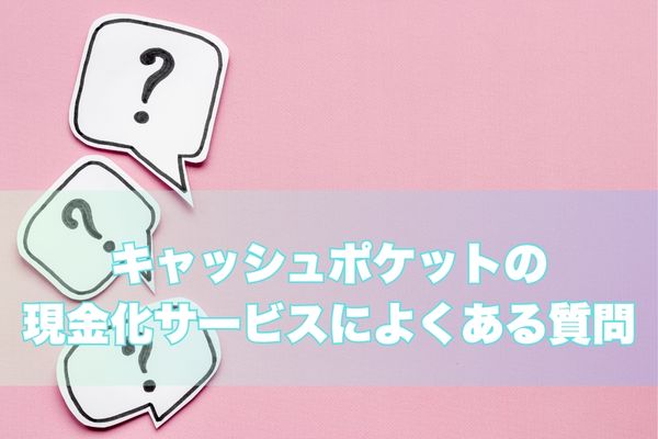 キャッシュポケットの現金化でよくある質問