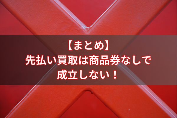 【まとめ】先払い買取は商品券なしで成立しない！