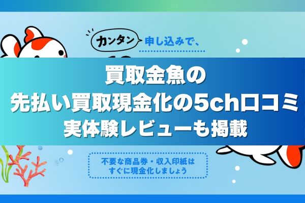 買取金魚の先払い買取現金化の5ch口コミ｜実体験レビューも掲載