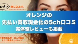 オレンジの先払い買取現金化の5ch口コミ｜実体験レビューも掲載