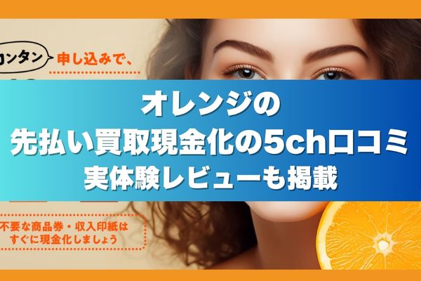 オレンジの先払い買取現金化の5ch口コミ｜実体験レビューも掲載