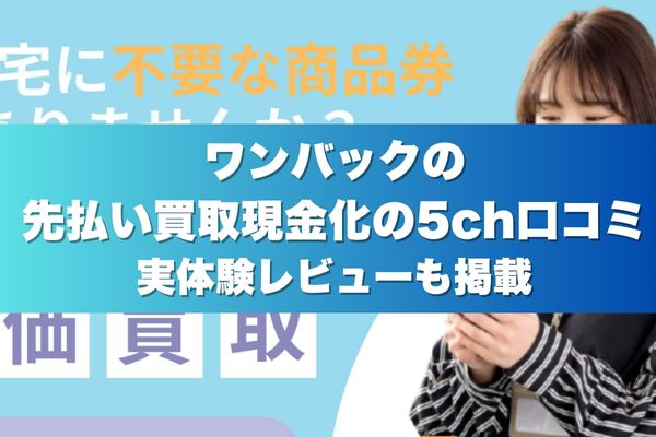 ワンバックの先払い買取現金化の5ch口コミ実体験レビューも掲載