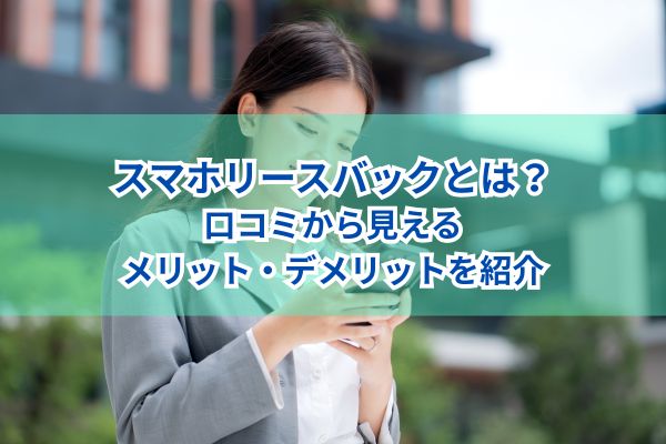 スマホリースバックとは？口コミから見えるメリット・デメリットを紹介