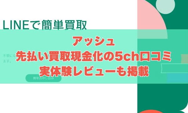 アッシュの先払い買取現金化の5ch口コミ｜実体験レビューも掲載