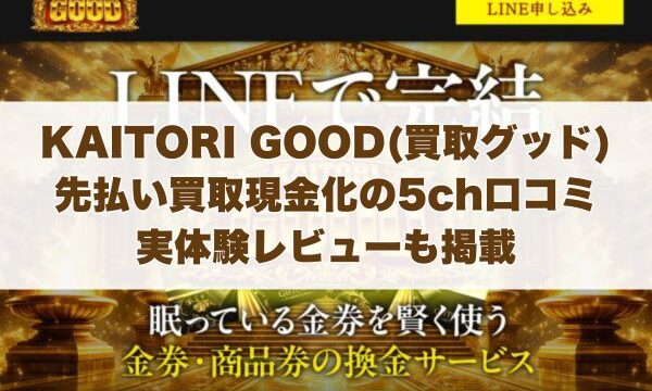 KAITORI GOOD(買取グッド)の先払い買取現金化の5ch口コミ｜実体験レビューも掲載