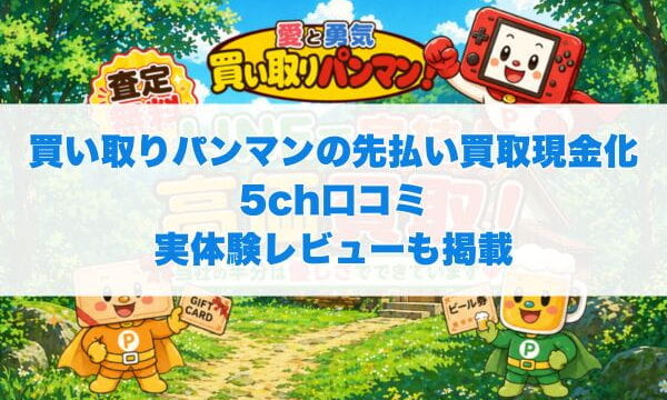 買い取りパンマンの先払い買取現金化5ch口コミ実体験レビューも掲載