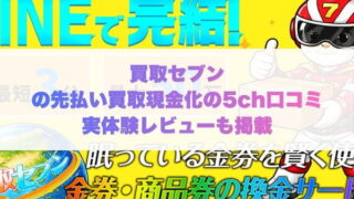 買取セブンの先払い買取現金化の5ch口コミ実体験レビューも掲載