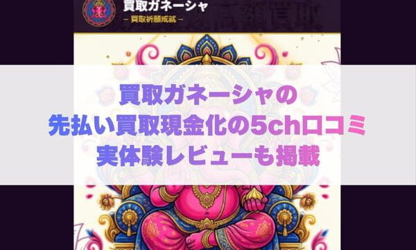 買取ガネーシャの先払い買取現金化の5ch口コミ実体験レビューも掲載