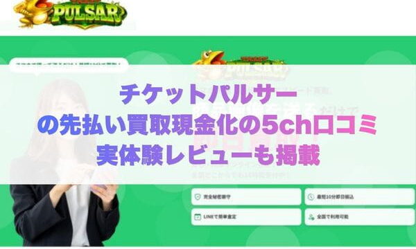 チケットパルサーの先払い買取現金化の5ch口コミ実体験レビューも掲載