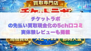 チケットラボの先払い買取現金化の5ch口コミ実体験レビューも掲載