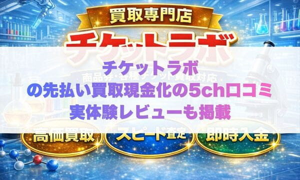 チケットラボの先払い買取現金化の5ch口コミ実体験レビューも掲載