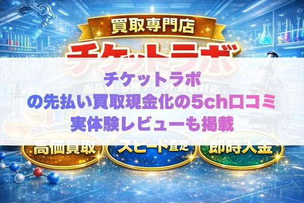 チケットラボの先払い買取現金化の5ch口コミ実体験レビューも掲載