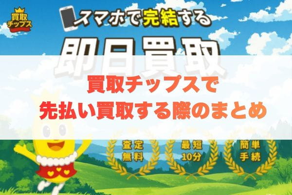 買取チップスで先払い買取する際のまとめ