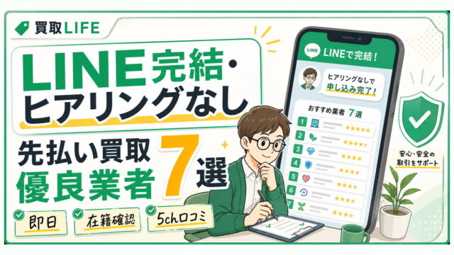 LINE完結でヒアリングなし！先払い買取の優良業者7選【最新版】