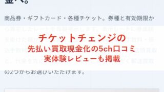 チケットチェンジの先払い買取現金化の5ch口コミ｜実体験レビューも掲載
