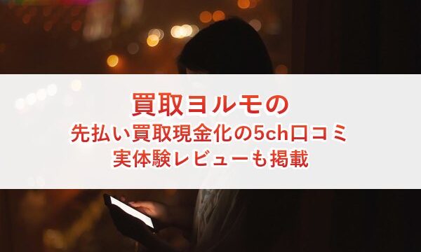 買取ヨルモの先払い買取現金化の5ch口コミ｜実体験レビューも掲載