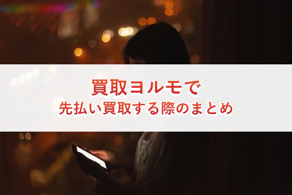 買取ヨルモで先払い買取する際のまとめ