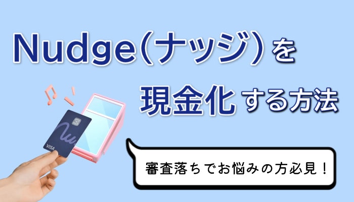 クレジットカードアプリのNudge(ナッジ)で最大10万円を即日現金化する方法！特徴・手順・注意点まとめ
