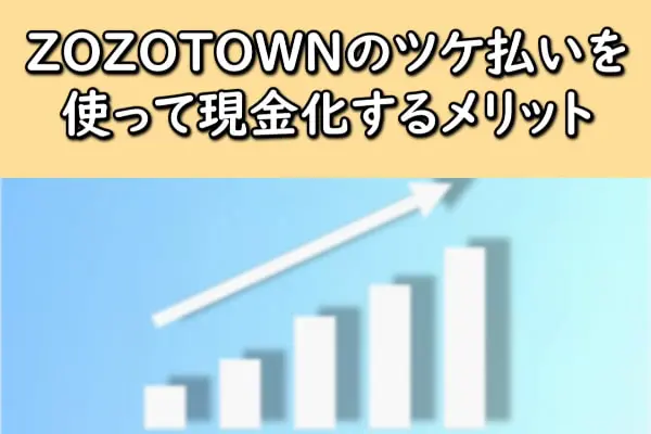 ZOZOTOWN(ゾゾタウン)のツケ払いを使って現金化するメリット