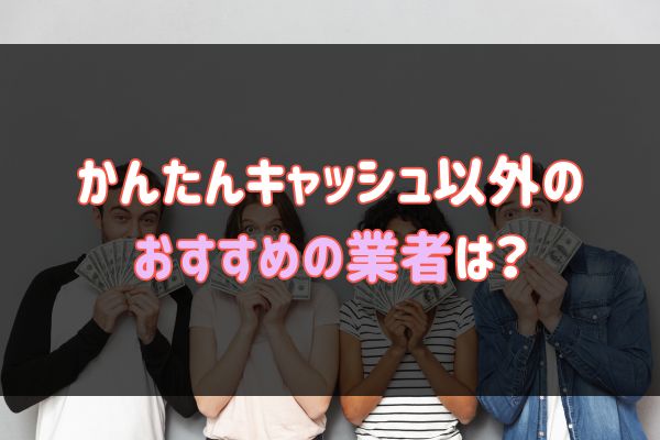 かんたんキャッシュ以外のおすすめの業者は？