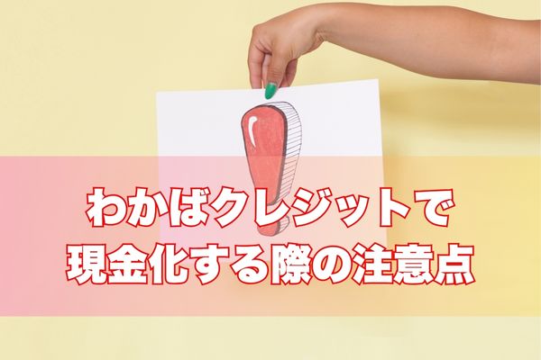 わかばクレジットで現金化する際の注意点