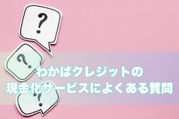 わかばクレジット現金化のよくある質問