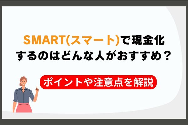 SMART(スマート)で現金化するのはどんな人がおすすめ？