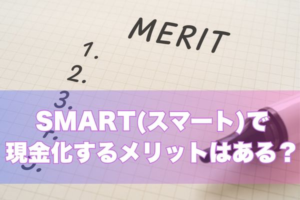SMART(スマート)で現金化するメリット