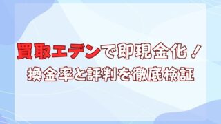 買取エデンで即現金化！換金率と評判を徹底検証