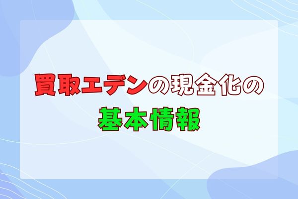 買取エデンの現金化の基本情報