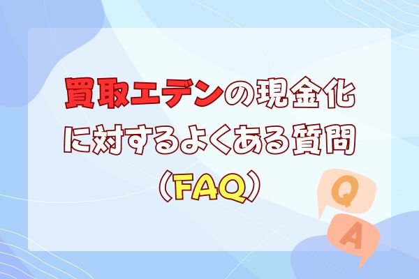 買取エデンの現金化に対するよくある質問