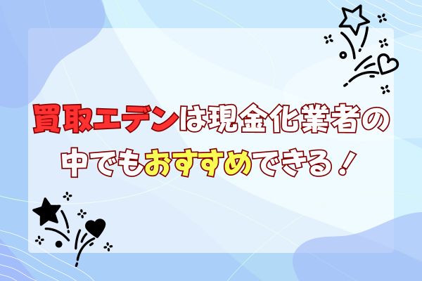 買取エデンは現金化業者の中でもおすすめできる！