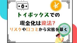 トイボックスでの現金化は違法？リスクや口コミから実態を暴く