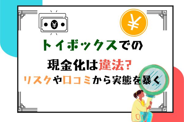 トイボックスでの現金化は違法？リスクや口コミから実態を暴く