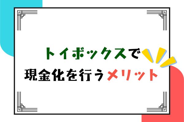 トイボックスで現金化を行うメリット