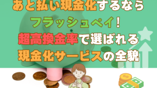 あと払い現金化するならフラッシュペイ！超高換金率で選ばれる現金化サービスの全貌