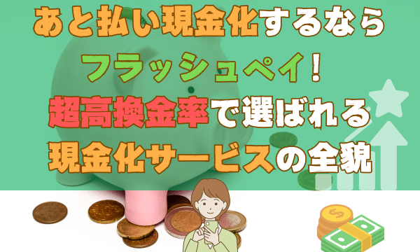 あと払い現金化するならフラッシュペイ！超高換金率で選ばれる現金化サービスの全貌