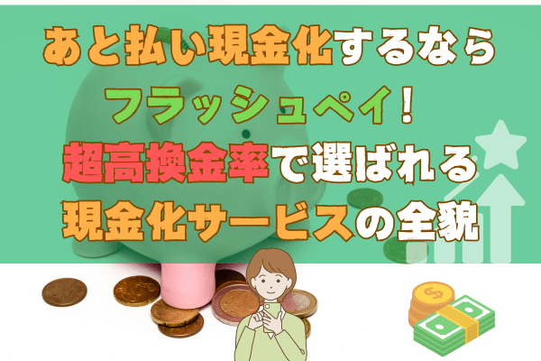 あと払い現金化するならフラッシュペイ！超高換金率で選ばれる現金化サービスの全貌